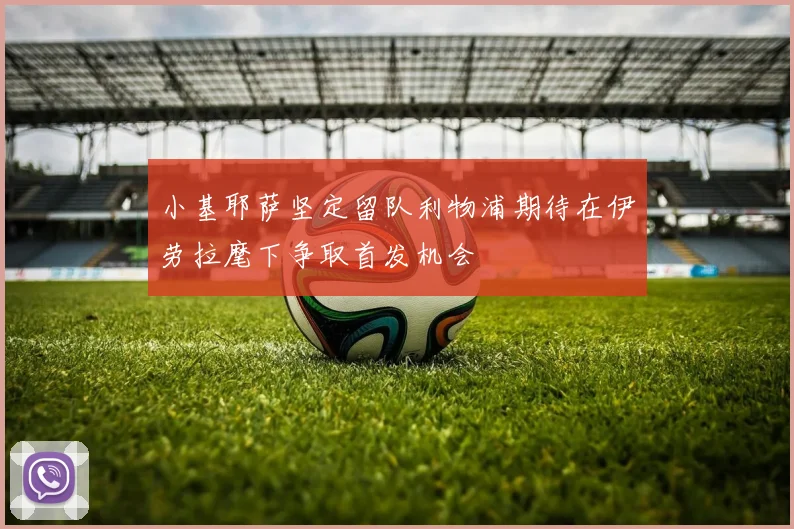 小基耶萨坚定留队利物浦期待在伊劳拉麾下争取首发机会
